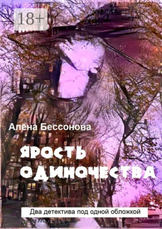 Алёна Бессонова. Ярость одиночества. Два детектива под одной обложкой