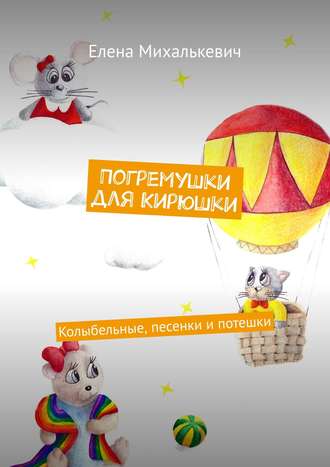 Елена Михалькевич. Погремушки для Кирюшки. Колыбельные, песенки и потешки