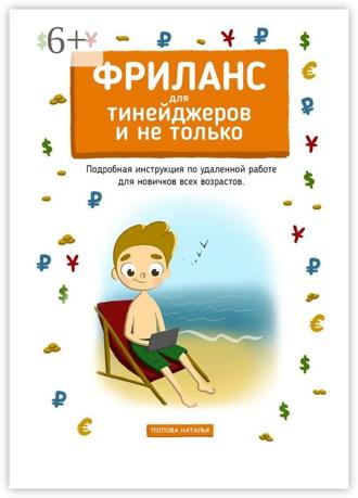 Наталья Попова. Фриланс для тинейджеров и не только. Подробная инструкция по удаленной работе для новичков всех возрастов