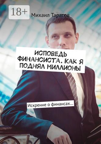Михаил Тарасов. Исповедь финансиста. Как я поднял миллионы. Искренне о финансах…
