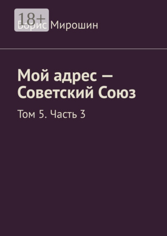 Борис Мирошин. Мой адрес – Советский Союз. Том 5. Часть 3