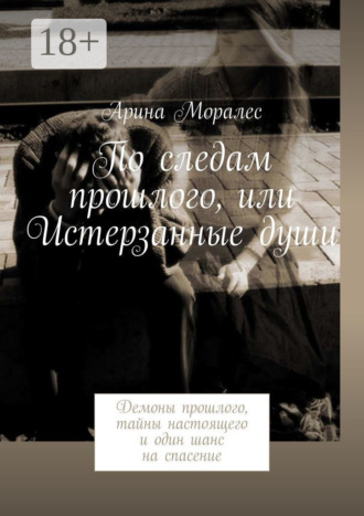 . По следам прошлого, или Истерзанные души. Демоны прошлого, тайны настоящего и один шанс на спасение