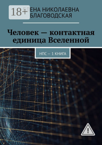 Елена Николаевна Благоводская. Человек – контактная единица Вселенной. НПС. 1 книга