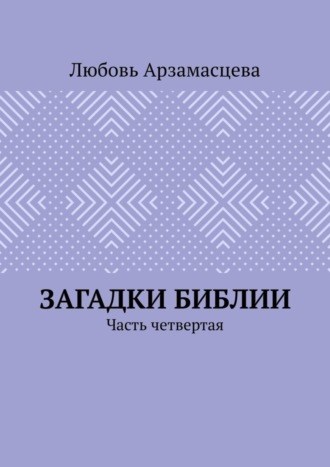 Любовь Арзамасцева. Загадки Библии. Часть четвертая