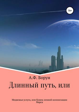Александр Феликсович Борун. Длинный путь, или Медвежья услуга, или Конец земной колонизации Марса