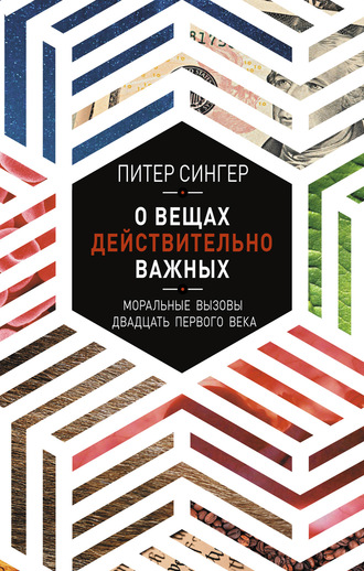 Питер Сингер. О вещах действительно важных. Моральные вызовы двадцать первого века