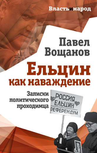 Павел Вощанов. Ельцин как наваждение. Записки политического проходимца