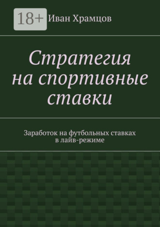 Иван Александрович Храмцов. Стратегия на спортивные ставки. Заработок на футбольных ставках в лайв-режиме