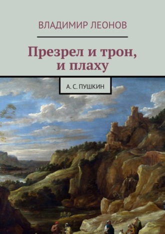 Владимир Леонов. Презрел и трон, и плаху. А. С. Пушкин