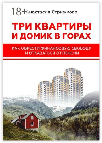 Анастасия Стрижкова. Три квартиры и домик в горах. Как обрести финансовую свободу и отказаться от пенсии