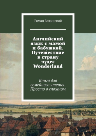 . Английский язык с мамой и бабушкой. Путешествие в страну чудес Wonderland. Книга для семейного чтения. Просто о сложном