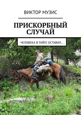 . Прискорбный случай. Человека в тайге оставил…