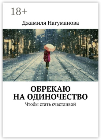 Джамиля Нагуманова. Обрекаю на одиночество. Чтобы стать счастливой