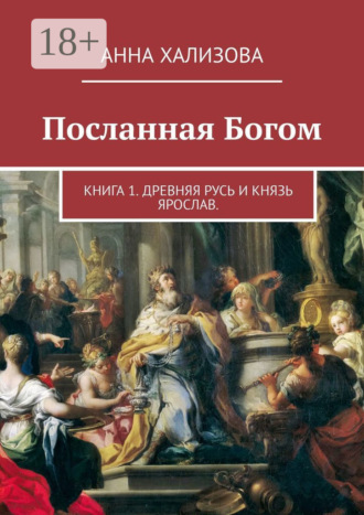 Анна Хализова. Посланная Богом. Книга 1. Древняя Русь и князь Ярослав