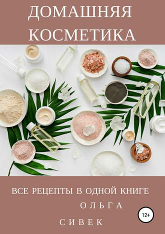 . Домашняя косметика. Все рецепты в одной книге