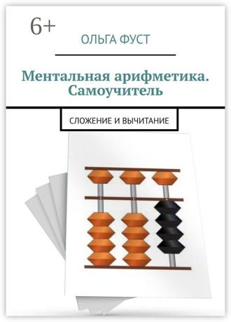 Ольга Николаевна Фуст. Ментальная арифметика. Самоучитель. Сложение и вычитание