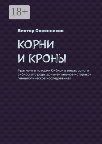 Виктор Овсянников. Корни и кроны. Фрагменты истории Сибири в лицах одного сибирского рода (документальное историко-генеалогическое исследование)