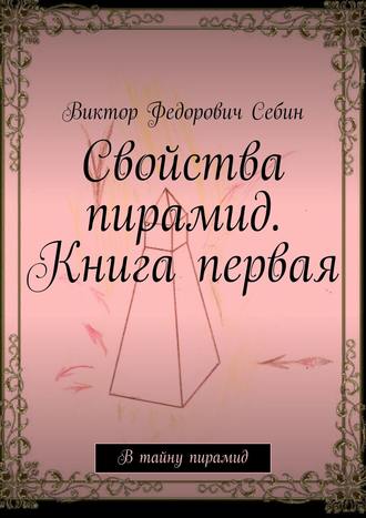 . Свойства пирамид. Книга первая. В тайну пирамид
