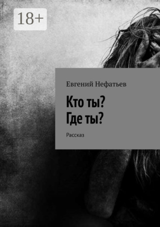 Евгений Нефатьев. Кто ты? Где ты? Рассказ