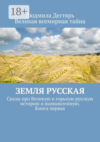 Людмила Дегтярь. Земля русская. Сказы про Великую и горькую русскую историю и вымышленную. Книга первая