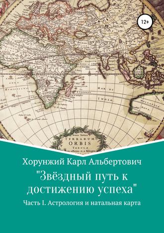 Карл Альбертович Хорунжий. Звёздный путь к достижению успеха. Часть 1. Астрология и натальная карта