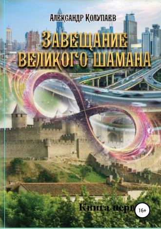 Александр Колупаев. Завещание великого шамана. Книга 1
