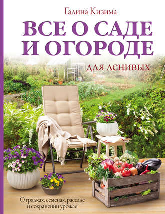 . Все о саде и огороде для ленивых. О грядках, семенах, рассаде и сохранении урожая