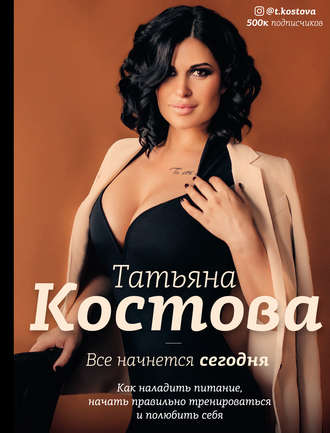 . Все начнется сегодня. Как наладить питание, начать правильно тренироваться и полюбить себя