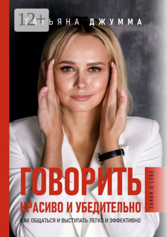 Татьяна Владимировна Джумма. Говорить красиво и убедительно. Как общаться и выступать легко и эффективно