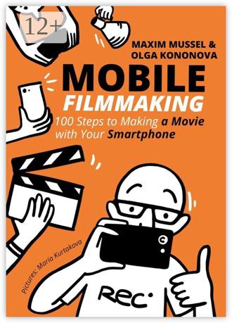 Olga Kononova. Mobile Filmmaking. 100 steps to making a movie with your smartphone