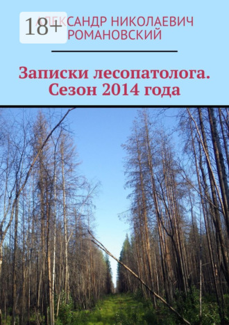 Александр Николаевич Романовский. Записки лесопатолога. Сезон 2014 года
