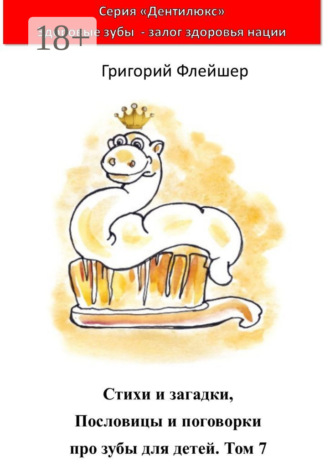 Григорий Флейшер. Стихи и загадки, пословицы и поговорки про зубы для детей. Том 7. «Дентилюкс». Здоровые зубы – залог здоровья нации