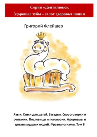 . Язык: Стихи для детей. Загадки. Скороговорки и считалки. Пословицы и поговорки. Афоризмы и цитаты мудрых людей. Фразеологизмы. Том 8. Серия «Дентилюкс». Здоровые зубы – залог здоровья нации