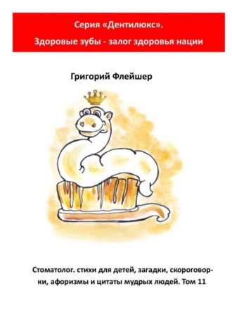 Григорий Михайлович Флейшер. Стоматолог: стихи для детей, загадки, скороговорки, афоризмы и цитаты мудрых людей. Том 11. Серия «Дентилюкс». Здоровые зубы – залог здоровья нации
