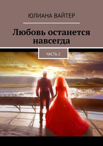 . Любовь останется навсегда. Часть 2