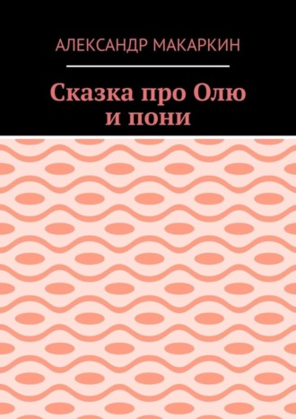 Александр Алексеевич Макаркин. Сказка про Олю и пони