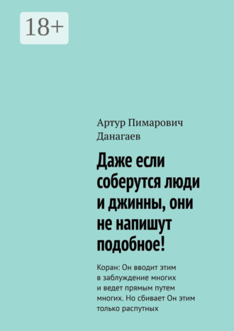 . Даже если соберутся люди и джинны, они не напишут подобное! Коран: Он вводит этим в заблуждение многих и ведет прямым путем многих. Но сбивает Он этим только распутных