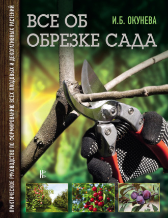 . Все об обрезке сада. Практическое руководство по формированию всех плодовых и декоративных растений