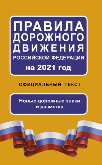 . Правила дорожного движения Российской Федерации на 2021 год. Официальный текст. Новые дорожные знаки и разметка