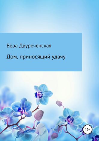 Вера Васильевна Двуреченская. Дом, приносящий удачу