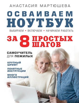 Анастасия Мартюшева. Осваиваем ноутбук за 8 простых шагов. Самоучитель для пожилых
