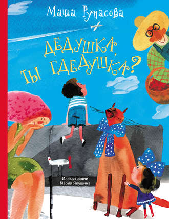Маша Рупасова. Дедушка, ты гдедушка?