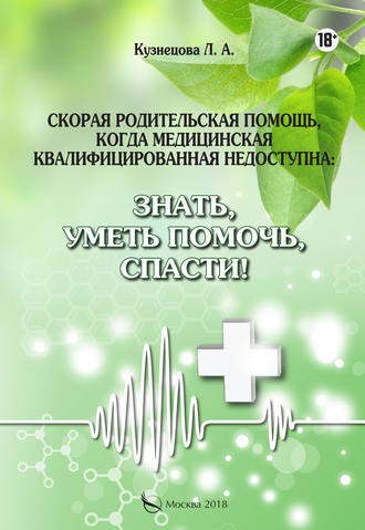 Л. А. Кузнецова. Скорая родительская помощь, когда медицинская квалифицированная недоступна. Знать, уметь помочь, спасти!