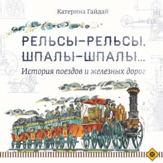. Рельсы-рельсы, шпалы-шпалы… История поездов и железных дорог