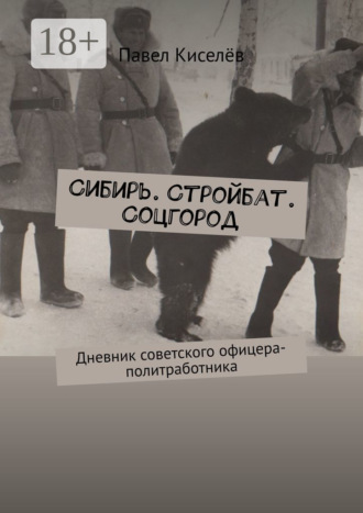 Павел Александрович Киселёв. Сибирь. Стройбат. Соцгород. Дневник советского офицера-политработника