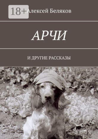 Алексей Беляков. Арчи. И ДРУГИЕ РАССКАЗЫ