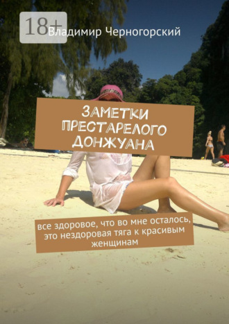 Владимир Иосифович Черногорский. Заметки престарелого донжуана. Все здоровое, что во мне осталось, это нездоровая тяга к красивым женщинам