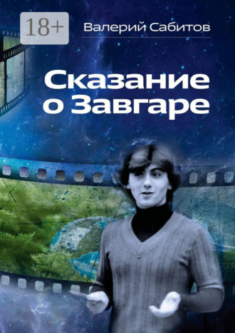 Валерий Сабитов. Сказание о Завгаре. О фантастической судьбе реального гражданина Вселенной