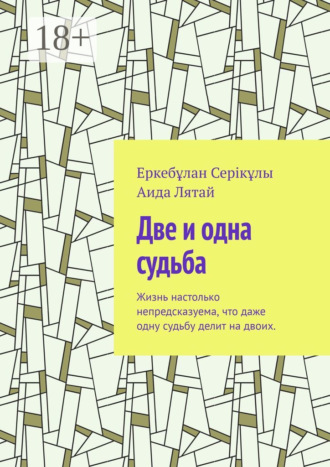 Аида Лятай. Две и одна судьба. Жизнь настолько непредсказуема, что даже одну судьбу делит на двоих.