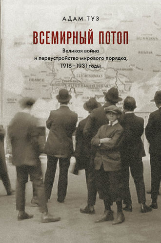 . Всемирный потоп. Великая война и переустройство мирового порядка, 1916–1931 годы